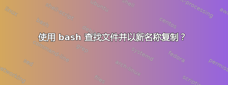 使用 bash 查找文件并以新名称复制？