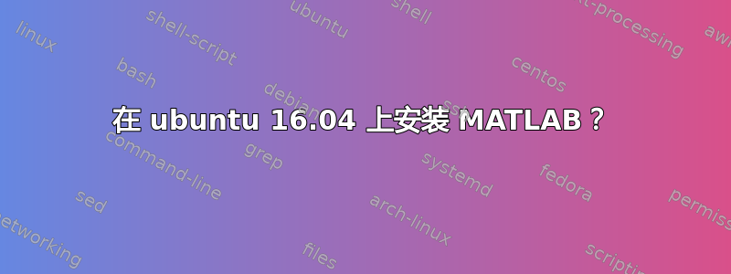 在 ubuntu 16.04 上安装 MATLAB？