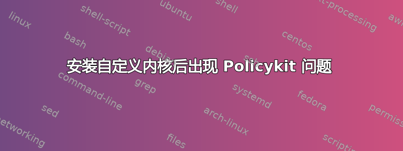 安装自定义内核后出现 Policykit 问题