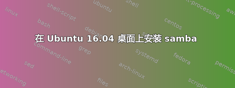 在 Ubuntu 16.04 桌面上安装 samba