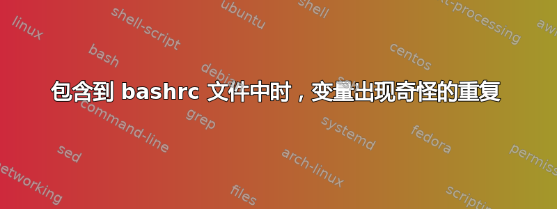 包含到 bashrc 文件中时，变量出现奇怪的重复