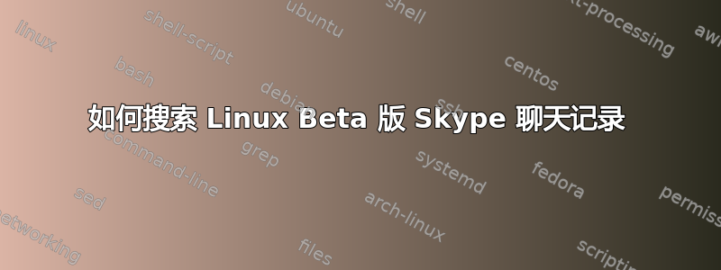 如何搜索 Linux Beta 版 Skype 聊天记录