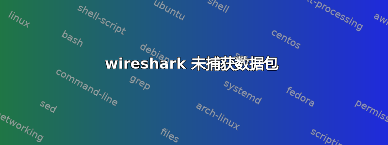 wireshark 未捕获数据包