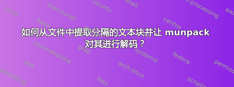 如何从文件中提取分隔的文本块并让 munpack 对其进行解码？