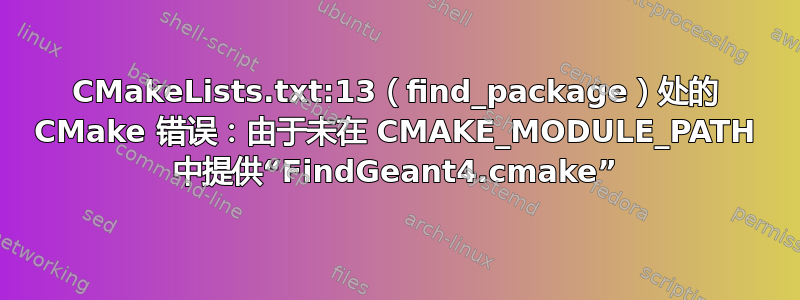 CMakeLists.txt:13（find_package）处的 CMake 错误：由于未在 CMAKE_MODULE_PATH 中提供“FindGeant4.cmake”