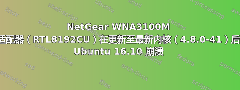 NetGear WNA3100M 无线适配器（RTL8192CU）在更新至最新内核（4.8.0-41）后导致 Ubuntu 16.10 崩溃