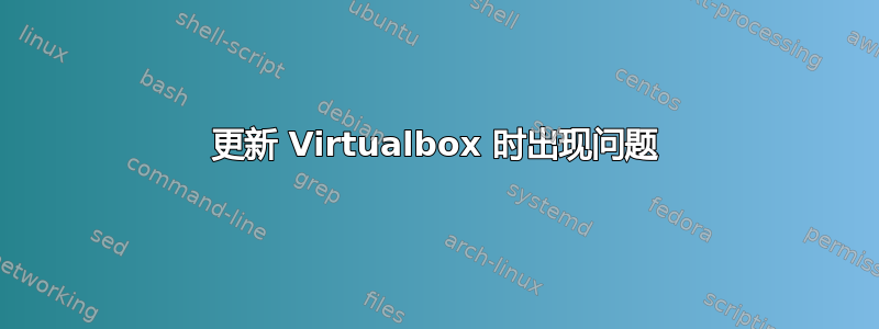 更新 Virtualbox 时出现问题