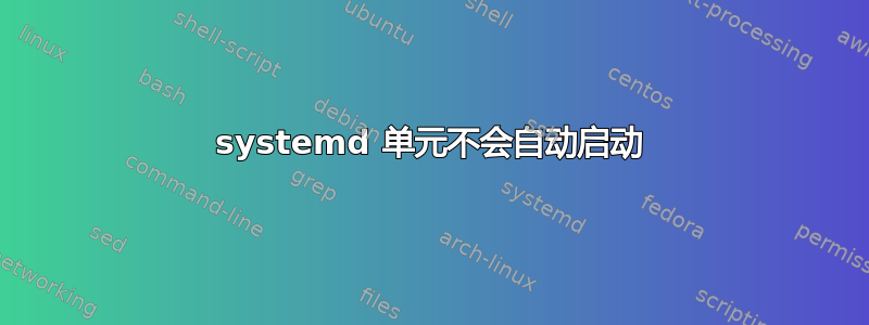 systemd 单元不会自动启动