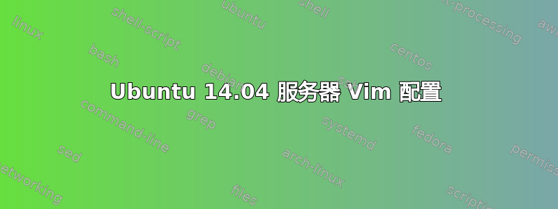 Ubuntu 14.04 服务器 Vim 配置