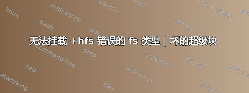 无法挂载 +hfs 错误的 fs 类型 | 坏的超级块