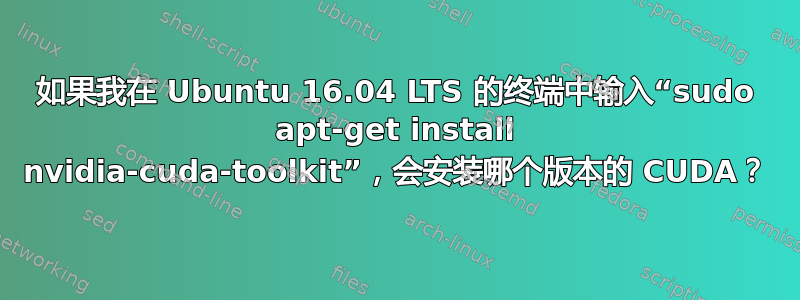 如果我在 Ubuntu 16.04 LTS 的终端中输入“sudo apt-get install nvidia-cuda-toolkit”，会安装哪个版本的 CUDA？