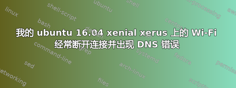 我的 ubuntu 16.04 xenial xerus 上的 Wi-Fi 经常断开连接并出现 DNS 错误