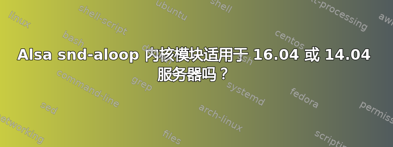 Alsa snd-aloop 内核模块适用于 16.04 或 14.04 服务器吗？