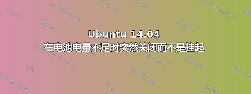 Ubuntu 14.04 在电池电量不足时突然关闭而不是挂起