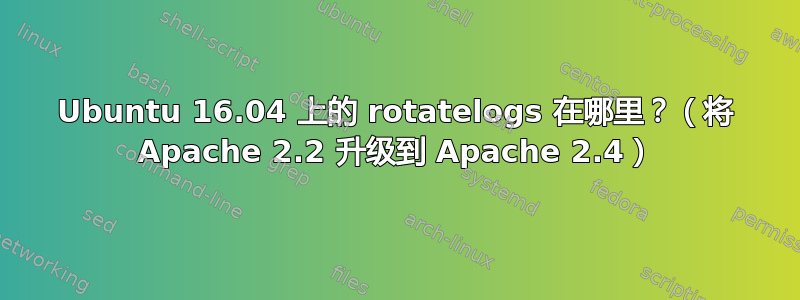 Ubuntu 16.04 上的 rotatelogs 在哪里？（将 Apache 2.2 升级到 Apache 2.4）