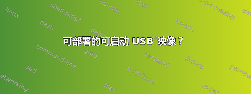 可部署的可启动 USB 映像？