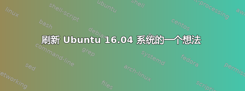 刷新 Ubuntu 16.04 系统的一个想法