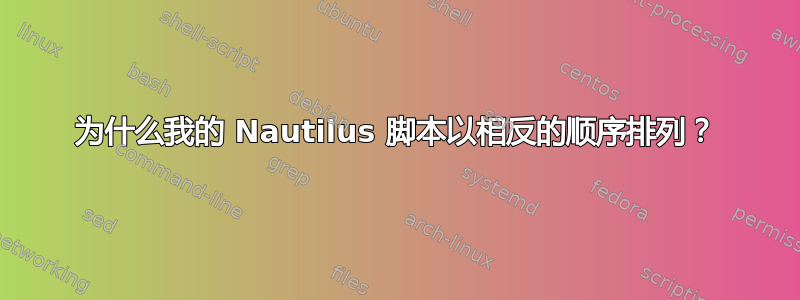 为什么我的 Nautilus 脚本以相反的顺序排列？