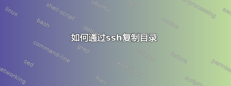 如何通过ssh复制目录