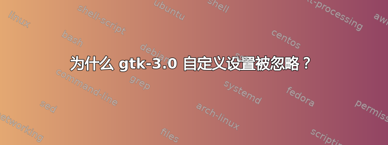 为什么 gtk-3.0 自定义设置被忽略？