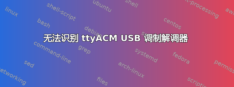 无法识别 ttyACM USB 调制解调器