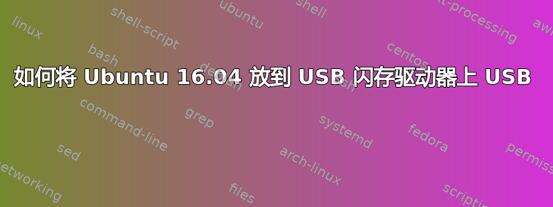 如何将 Ubuntu 16.04 放到 USB 闪存驱动器上 USB 