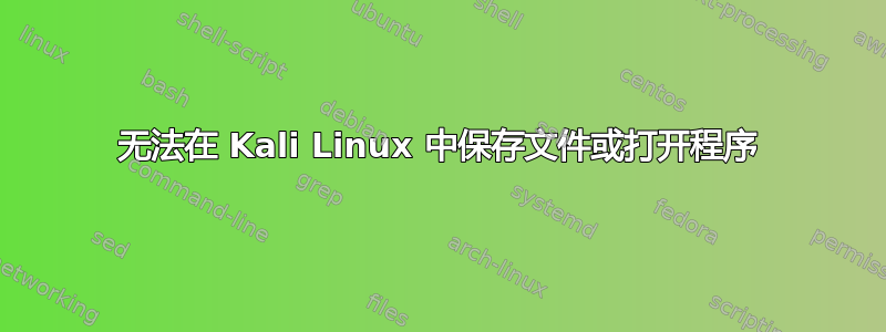 无法在 Kali Linux 中保存文件或打开程序