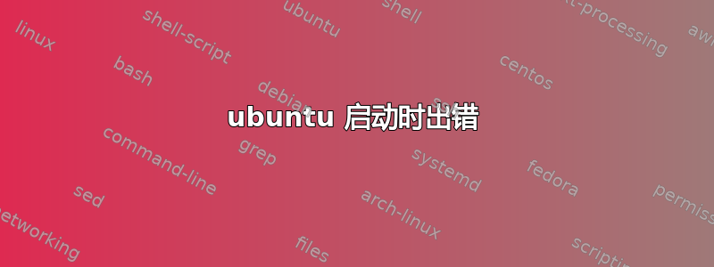 ubuntu 启动时出错