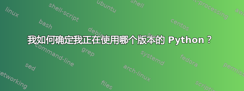 我如何确定我正在使用哪个版本的 Python？