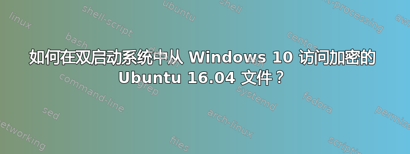 如何在双启动系统中从 Windows 10 访问加密的 Ubuntu 16.04 文件？