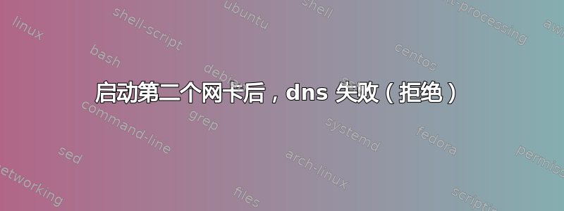 启动第二个网卡后，dns 失败（拒绝）