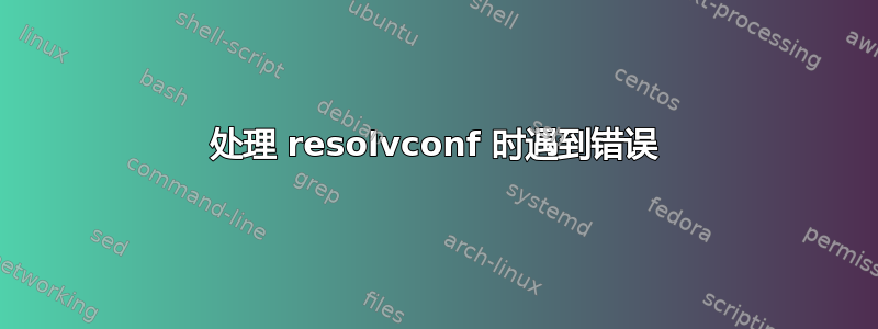 处理 resolvconf 时遇到错误