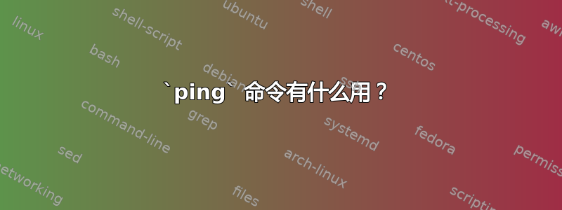 `ping` 命令有什么用？