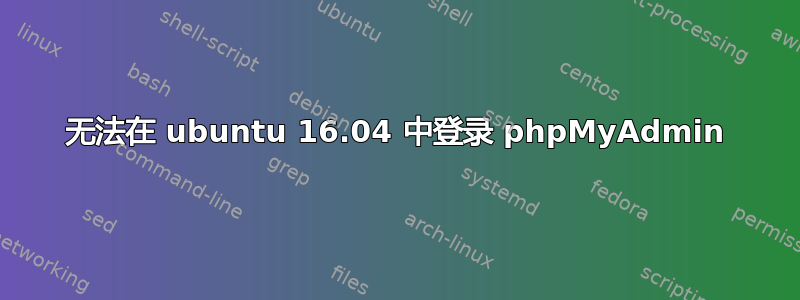 无法在 ubuntu 16.04 中登录 phpMyAdmin