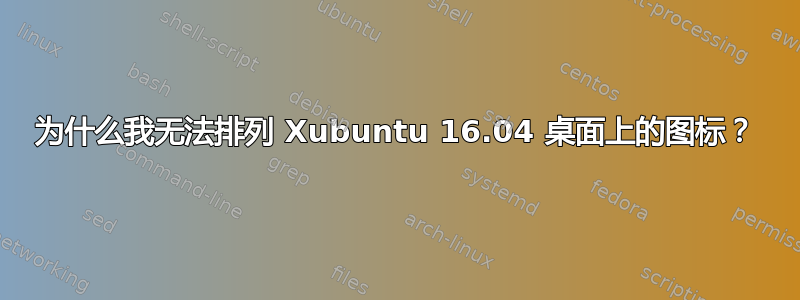 为什么我无法排列 Xubuntu 16.04 桌面上的图标？