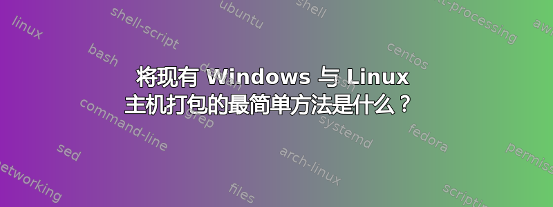 将现有 Windows 与 Linux 主机打包的最简单方法是什么？ 