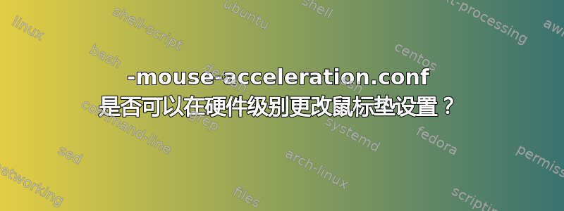 50-mouse-acceleration.conf 是否可以在硬件级别更改鼠标垫设置？