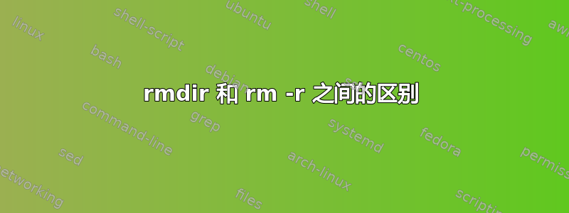 rmdir 和 rm -r 之间的区别