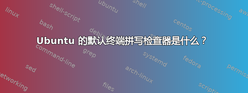 Ubuntu 的默认终端拼写检查器是什么？