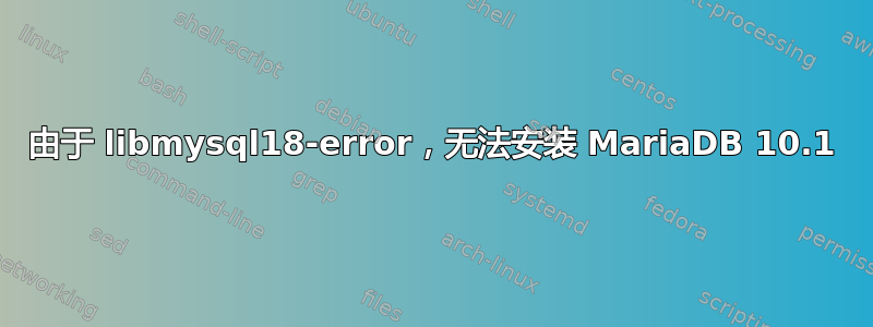 由于 libmysql18-error，无法安装 MariaDB 10.1