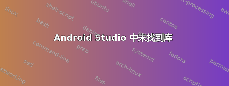 Android Studio 中未找到库