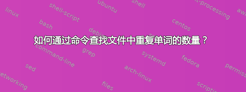 如何通过命令查找文件中重复单词的数量？