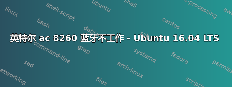 英特尔 ac 8260 蓝牙不工作 - Ubuntu 16.04 LTS