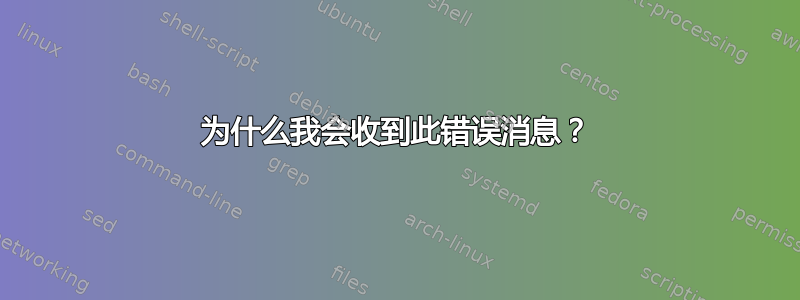 为什么我会收到此错误消息？