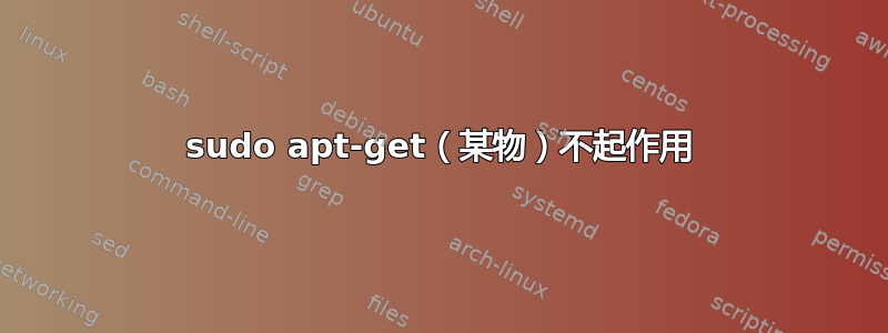 sudo apt-get（某物）不起作用