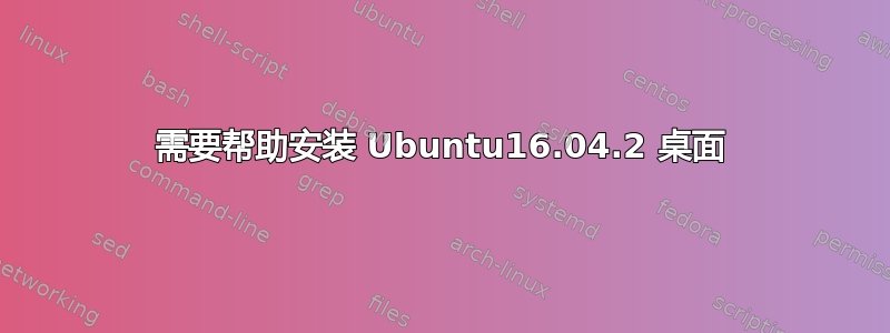 需要帮助安装 Ubuntu16.04.2 桌面