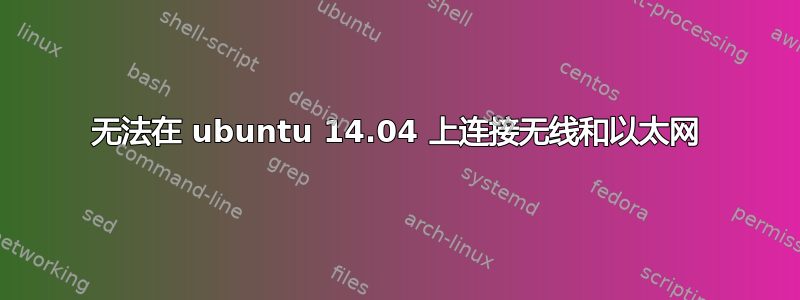 无法在 ubuntu 14.04 上连接无线和以太网