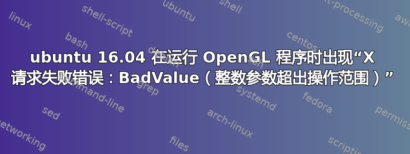 ubuntu 16.04 在运行 OpenGL 程序时出现“X 请求失败错误：BadValue（整数参数超出操作范围）”