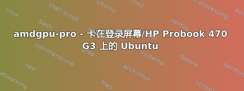 amdgpu-pro - 卡在登录屏幕/HP Probook 470 G3 上的 Ubuntu