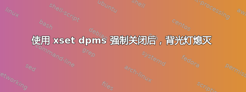 使用 xset dpms 强制关闭后，背光灯熄灭